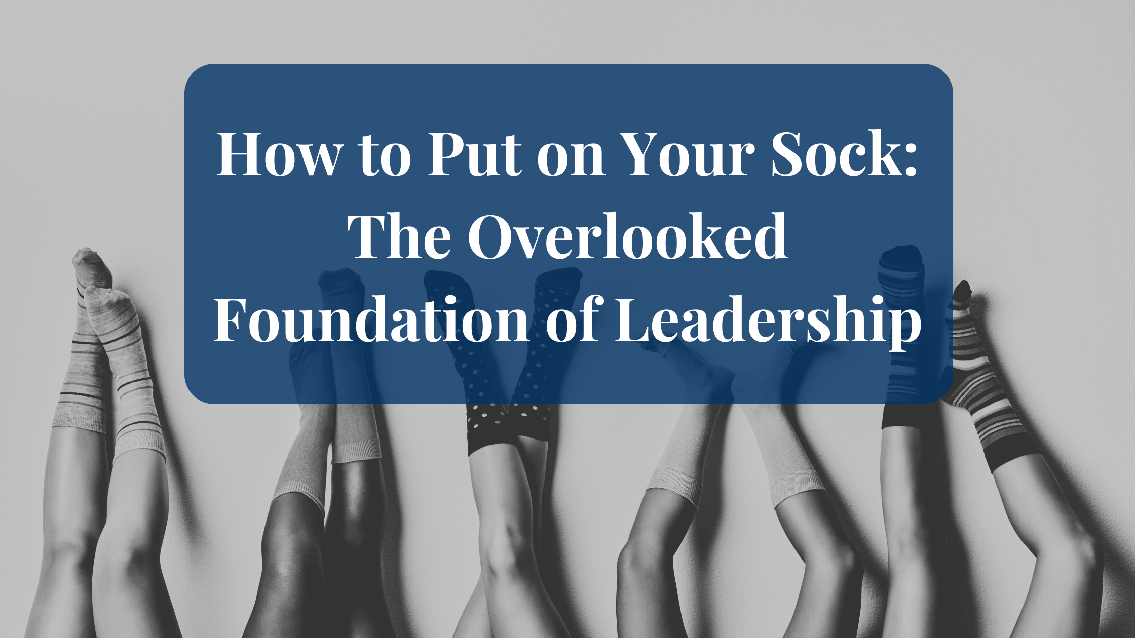 Title: How to Put on Your Sock: The Overlooked Foundation of Leadership