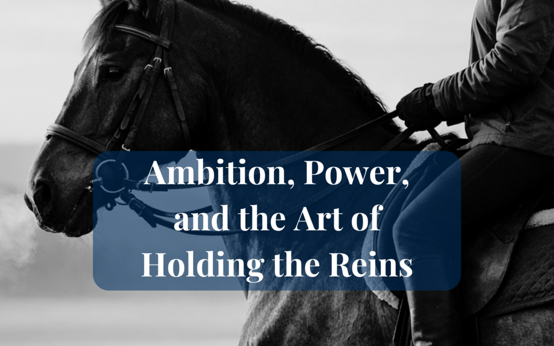 Ambition, Power, and the Art of Holding the Reins