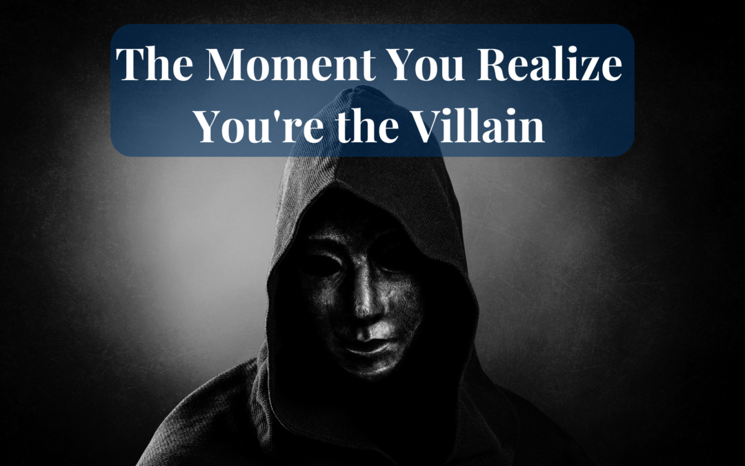 The Moment You Realize You’re the Villian